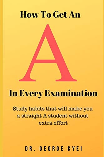 How to Get an a in Every Examination Study Habits That Will Make You a Straight a Student Without Extra Effort