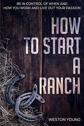 How to Start a Ranch Be in Control of When and How You Work and Live Out Your Passion