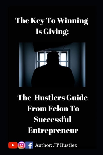 The Key to Winning is Giving The Hustler's Guide To Go From Convicted Felon To Successful Entrepreneur