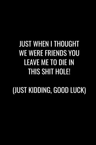 Just When I Thought We Were Friends You Leave Me to Die in This Shit Hole! Just Kidding, Good Luck Funny Gift for Coworker / Colleague That Is Leaving for a New Job. Show Them How Much You Will Miss Him Or Her