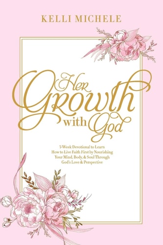 Her Growth with God Learning How to Live Faith First by Nourishing Your Mind, Body, and Soul Through God's Love and Perspective