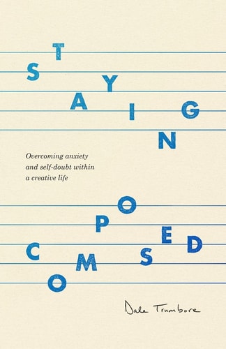 Staying Composed Overcoming Anxiety and Self-Doubt Within a Creative Life