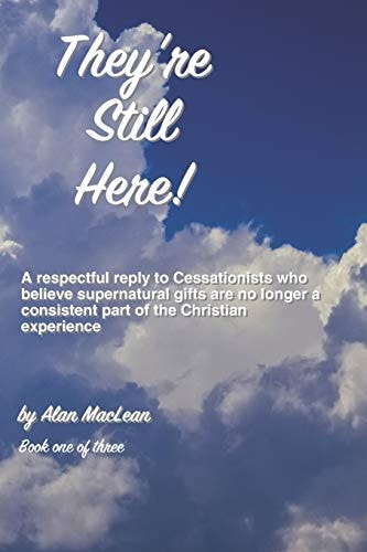 They're Still Here! A Respectful Reply to Cessationists Who Say the Supernatural Is No Longer a Consistent Part of the Christian Experience. Book1of 3
