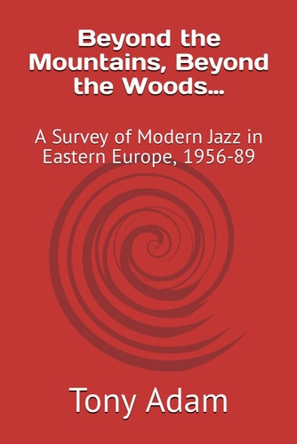 Beyond the Mountains, Beyond the Woods... A Survey of Modern Jazz in Eastern Europe, 1956-89