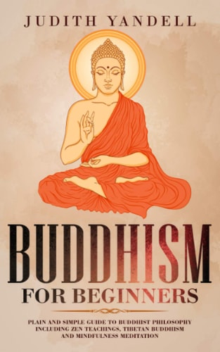Buddhism for Beginners Plain and Simple Guide to Buddhist Philosophy Including Zen Teachings, Tibetan Buddhism, and Mindfulness Meditation