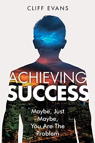 Achieving Success Maybe, Just Maybe, You Are the Problem