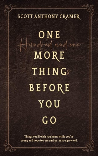 One More Thing Before You Go Things You'll Wish You Knew When You Were Young and Remembered As You Grow Old