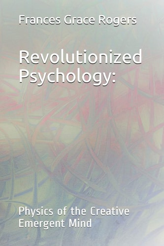 Revolutionized Psychology Physics of the Creative Emergent Mind