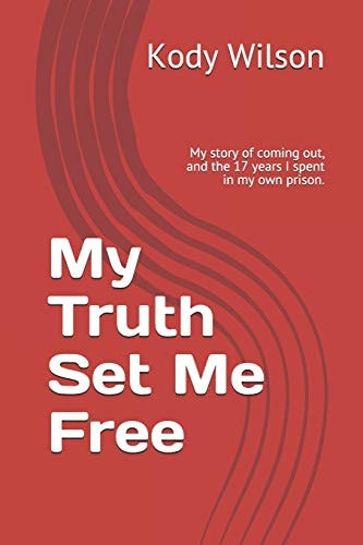My Truth Set Me Free My Story of Coming Out, and the 17 Years I Spent in My Own Prison.