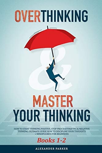 Overthinking & Master Your Thinking - Books 1-2 How To Start Thinking Positive, Stop Procrastinating & Negative Thinking. Ultimate Guide How To Discipline Your Thoughts + Mindfulness For Beginners.