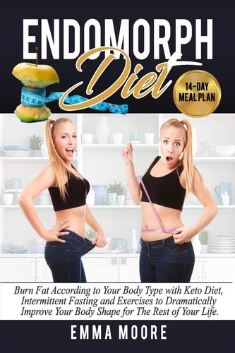 Endomorph Diet Burn Fat According to Your Body Type with Keto Diet, Intermittent Fasting and Targeted Exercises to Dramatically Improve Your Body Shape for The Rest of Your Life (14-Day Meal Plan)