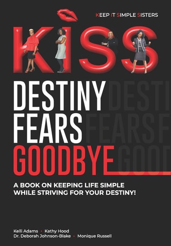 K. I. S. S. Destiny Fears Goodbye A Book on Keeping Life Simple While Striving for Your Destiny!