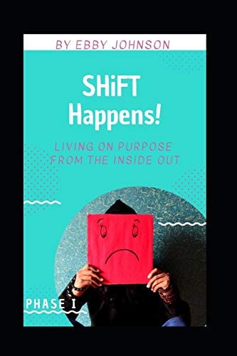 SHiFT Happens Living on Purpose from the Inside Out: Phase I