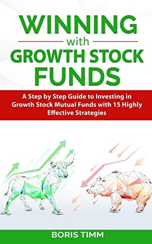 Winning with Growth Stock Funds A Step by Step Guide to Investing in Growth Stock Mutual Funds with 15 Highly Effective Strategies