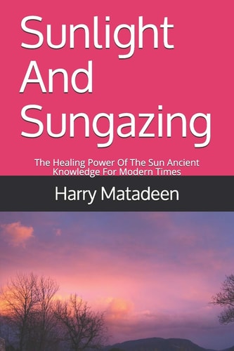 Sunlight And Sungazing The Healing Power Of The Sun Ancient Knowledge For Modern Times