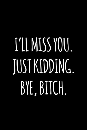 I'll Miss You. Just Kidding. Bye Bitch Funny Gift for Coworker / Colleague That Is Leaving for a New Job. Show Them How Much You Will Miss Him Or Her
