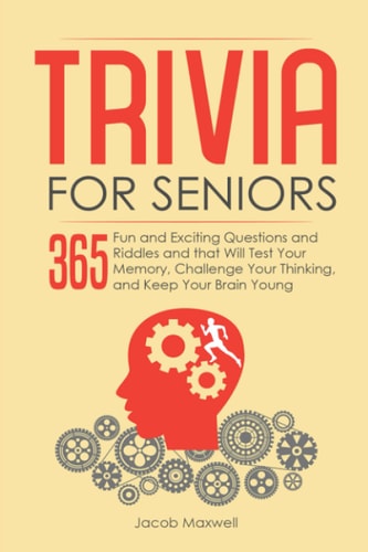 Trivia for Seniors 365 Fun and Exciting Questions and Riddles and That Will Test Your Memory, Challenge Your Thinking, And Keep Your Brain Young