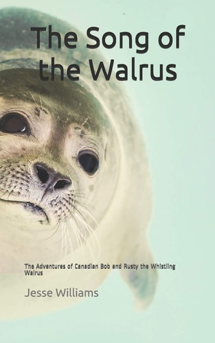 The Song of the Walrus The Adventures of Canadian Bob and Rusty the Whistling Walrus