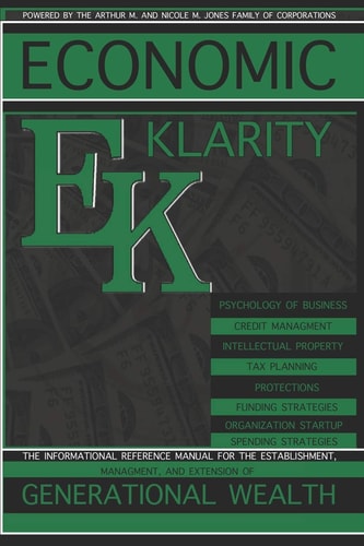 Economic Klarity The Informational Reference Manual for the Establishment, Managment, and Extension of Generational Wealth