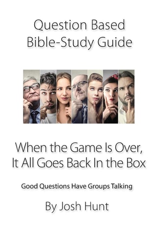 Question-Based Bible Study Guide -- When the Game Is Over, It All Goes Back in the Box Good Questions Have Groups Talking