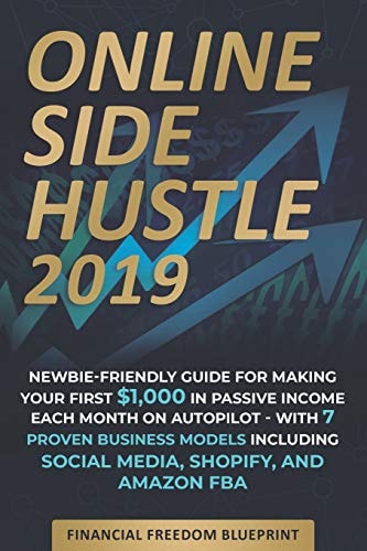 Online Side Hustle Newbie-Friendly Guide for Making Your First $1,000 in Passive Income Each Month on Autopilot -- With 7 Proven Business Models Including Social Media, Shopify, and Amazon FBA