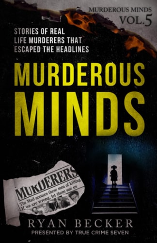 Murderous Minds Volume 5 Stories of Real Life Murderers That Escaped the Headlines