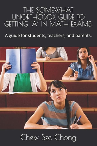 The Somewhat Unorthodox Guide to Getting 'a' in Math Exams. A Guide for Students, Teachers, and Parents.