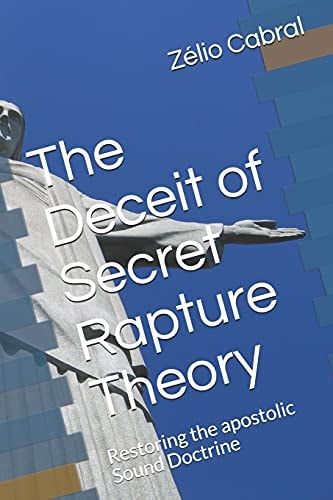 The Deceit of Secret Rapture Theory Restoring the Apostolic Sound Doctrine