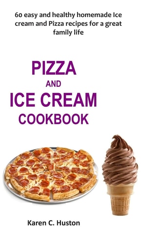 Pizza and Ice Cream Cookbook 60 Easy and Healthy Homemade Ice Cream and Pizza Recipes for a Great Family Life