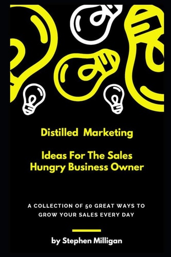 Distilled Marketing - Ideas For The Sales Hungry Business Owner A Collection of 50 Great Ways to Grow Your Sales Every Day.