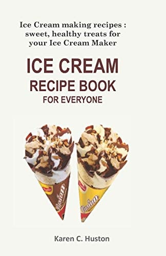 Ice Cream Recipe Book for Everyone Ice Cream Making Recipes: Sweet, Healthy Treats for Your Ice Cream Maker