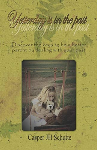 Yesterday Is in the Past Discover the Keys to Be a Better Parent by Dealing with Your Past