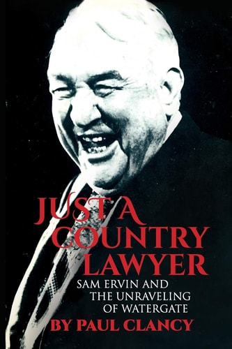 Just a Country Lawyer Sam Ervin and the Unraveling of Watergate