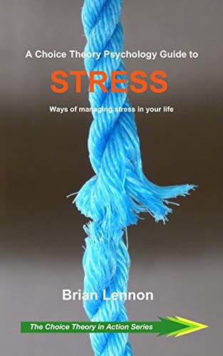 A Choice Theory Psychology Guide to Stress Ways of Managing Stress in Your Life
