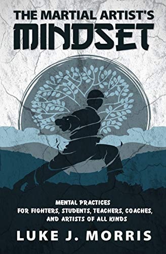 The Martial Artist's Mindset Mental Practices for Fighters, Students, Teachers, Coaches, and Artists of All Kinds