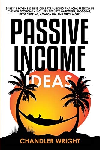 Passive Income Ideas - 35 Best, Proven Business Ideas for Building Financial Freedom in the New Economy - Includes Affiliate Marketing, Blogging, Dropshipping and Much More!