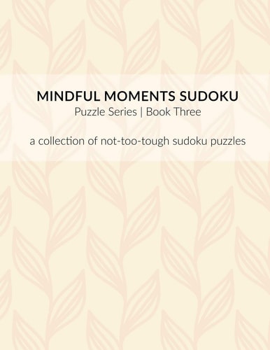 Mindful Moments Sudoku Puzzle Series Book Three A Collection of Not-Too-tough Sudoku Puzzles