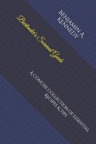Bartender's Survival Guide A Concise Collection of Essential Recipes and Tips for Bartenders