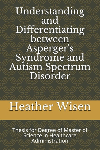 Understanding and Differentiating Between Asperger's Syndrome and Autism Spectrum Disorder Thesis for Degree of Master of Science in Healthcare Administration