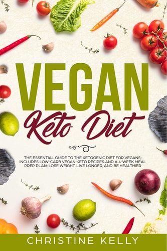Vegan Keto Diet The Essential Guide to the Ketogenic Diet for Vegans; Includes Low-Carb Vegan Keto Recipes and a 4-Week Meal Prep Plan; Lose Weight, Live Longer, and Be Healthier