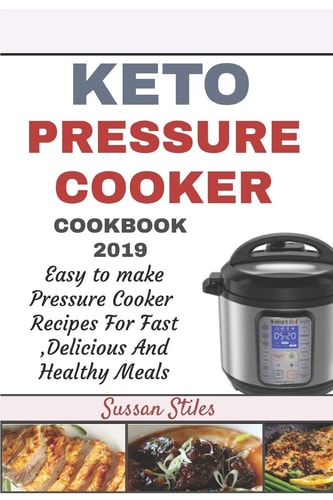 Keto Pressure Cooker Cookbook 2019 Easy To Make Pressure Cooker Recipes For Fast Delicious And Healthy Meals