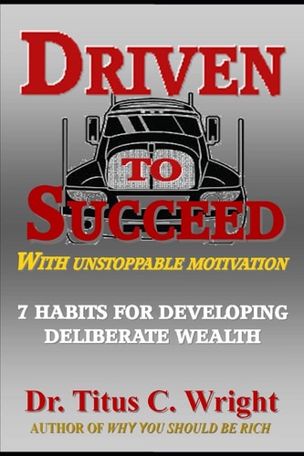 Driven to Succeed, with Unstoppable Motivation 7 Habits for Developing Deliberate Wealth