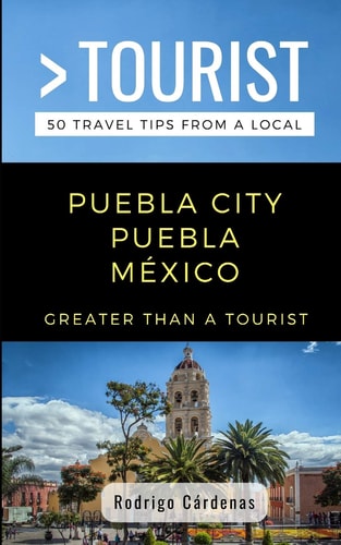 Greater Than a Tourist- Puebla City Puebla México 50 Travel Tips from a Local