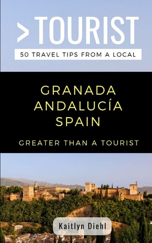 Greater Than a Tourist- Granada Andalucía Spain 50 Travel Tips from a Local
