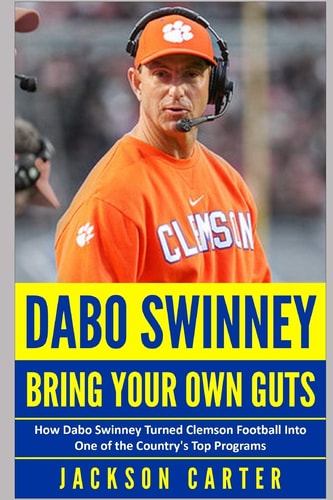 Dabo Swinney Bring Your Own Guts: How Dabo Swinney Turned Clemson Football Into One of the Country's Top Programs