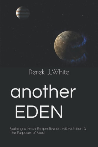 Another Eden Gaining a Fresh Perspective on Evil, Evolution and the Purposes of God