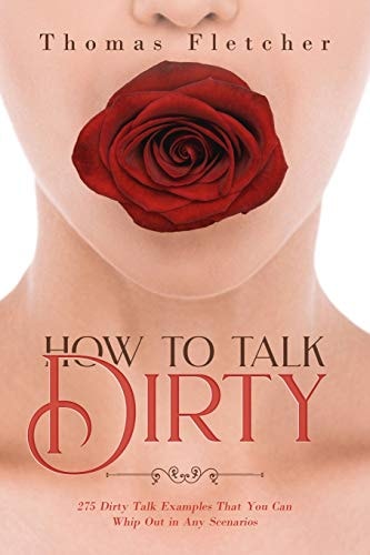 How to Talk Dirty 275 Dirty Talk Examples That You Can Whip Out in Any Scenarios