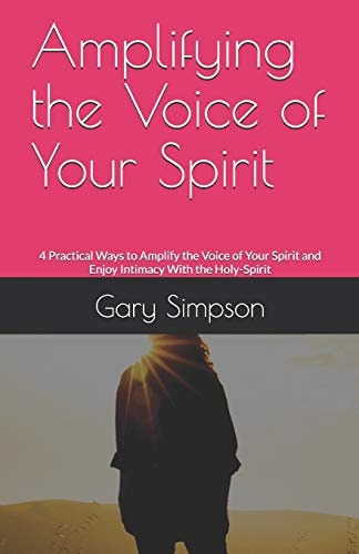 Amplifying the Voice of Your Spirit 4 Practical Ways to Amplify the Voice of Your Spirit and Enjoy Intimacy With the Holy-Spirit