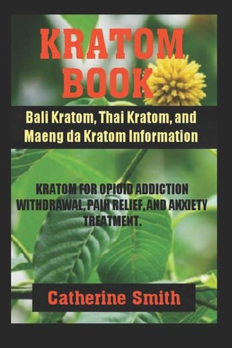Kratom Book Bali Kratom, Thai Kratom, and Maeng Da Kratom Information; Kratom for Opioid Addiction Withdrawal and Pain Relief and Anxiety Treatment