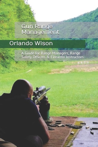 Gun Range Management A Guide for Range Managers, Range Safety Officers & Firearms Instructors